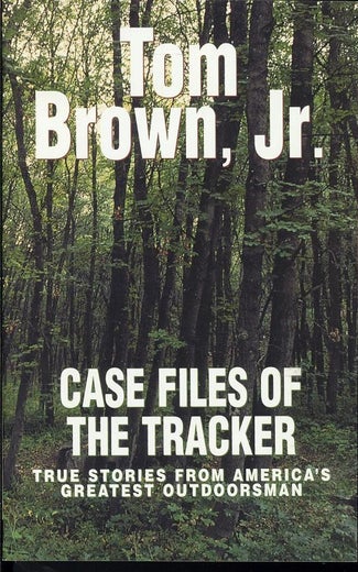 CASE FILES OF THE TRACKER TRUE STORIES FROM AMERICA'S GREATEST OUTDOORSMAN - Tom Brown, Jr